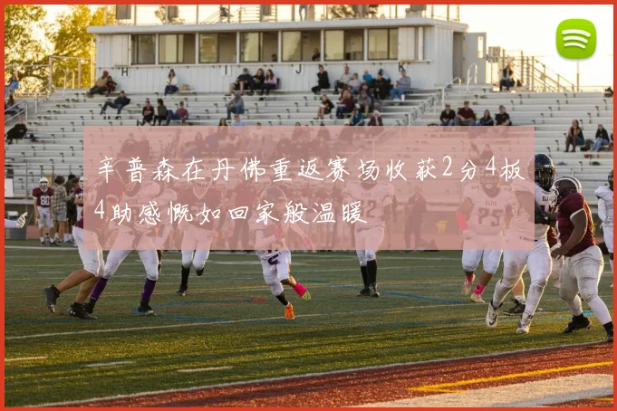 辛普森在丹佛重返赛场收获2分4板4助感慨如回家般温暖