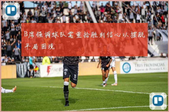 B席强调球队需重拾胜利信心以摆脱平局困境