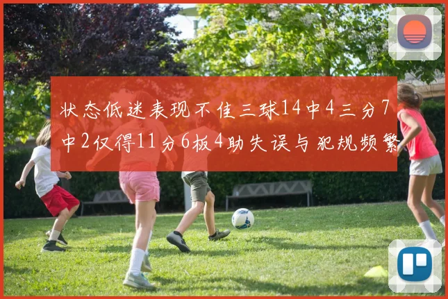 状态低迷表现不佳三球14中4三分7中2仅得11分6板4助失误与犯规频繁