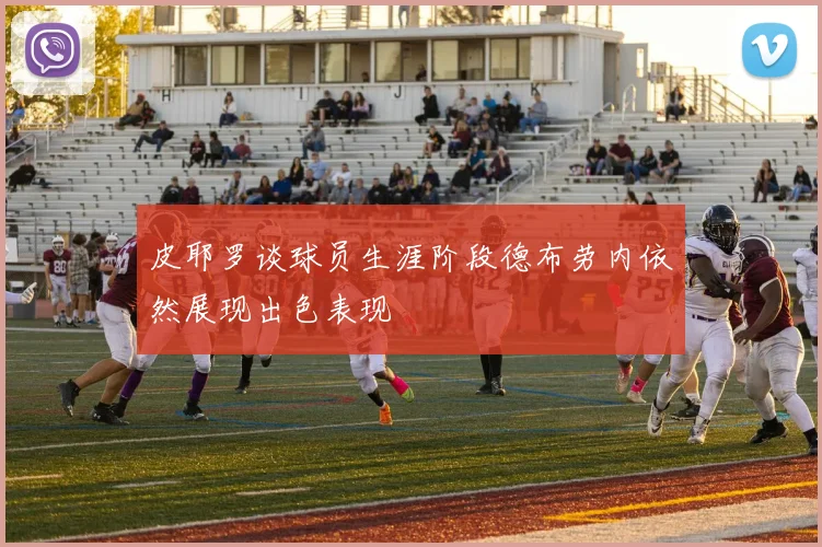 皮耶罗谈球员生涯阶段德布劳内依然展现出色表现