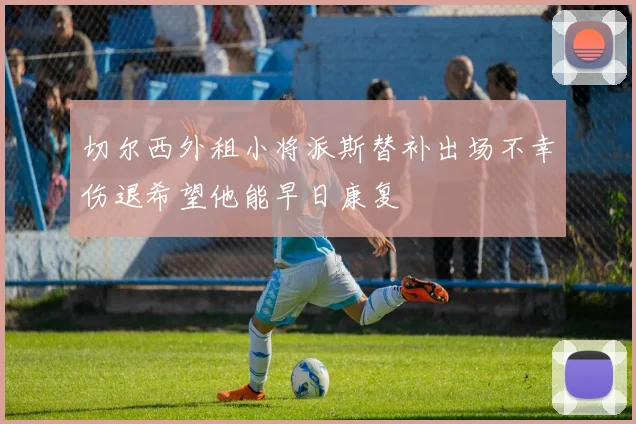 切尔西外租小将派斯替补出场不幸伤退希望他能早日康复