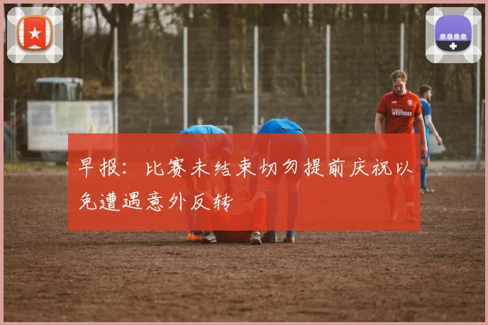 早报：比赛未结束切勿提前庆祝以免遭遇意外反转
