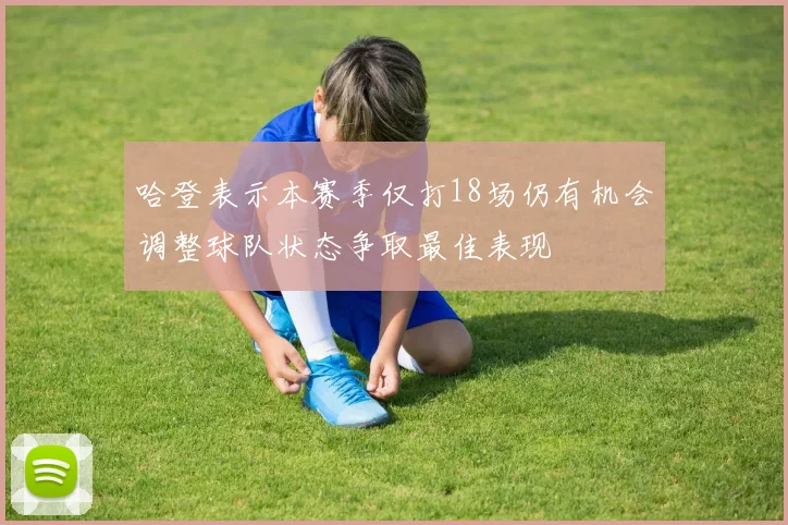 哈登表示本赛季仅打18场仍有机会调整球队状态争取最佳表现