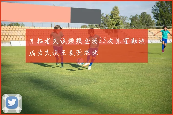 开拓者失误频频全场25次朱霍勒迪成为失误王表现堪忧