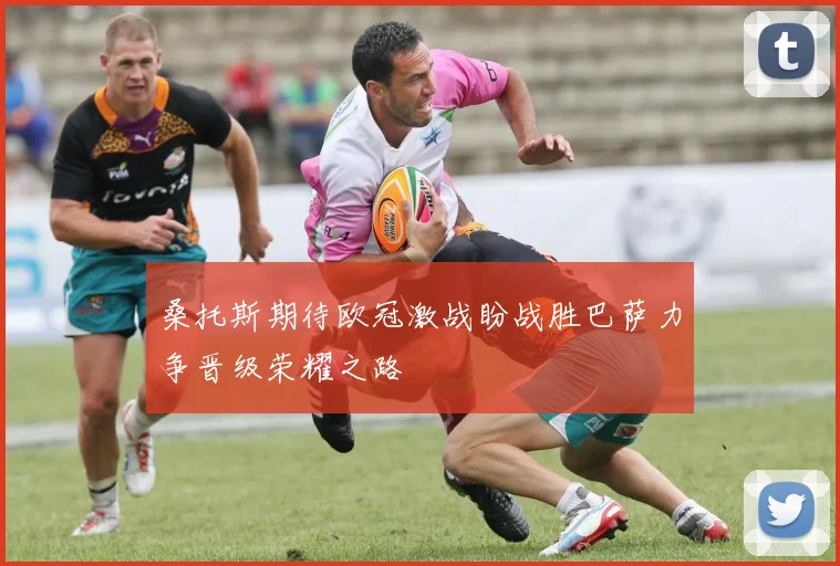 桑托斯期待欧冠激战盼战胜巴萨力争晋级荣耀之路