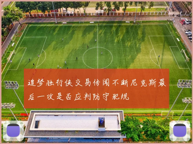 追梦独行侠交易传闻不断尼克斯最后一攻是否应判防守犯规