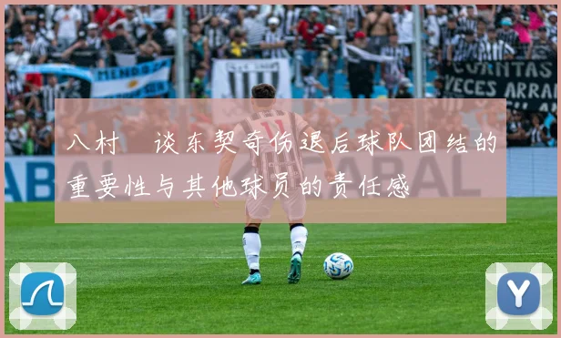 八村塁谈东契奇伤退后球队团结的重要性与其他球员的责任感