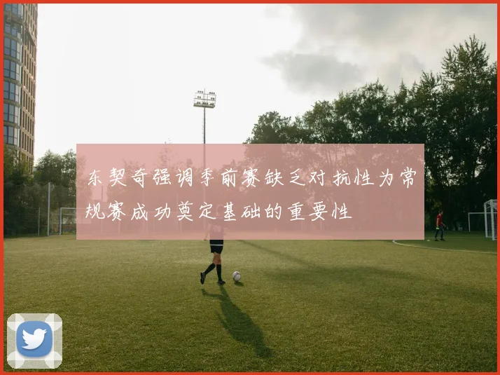东契奇强调季前赛缺乏对抗性为常规赛成功奠定基础的重要性