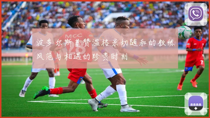 波多尔斯基赞温格亲切随和的教练风范与相遇的珍贵时刻